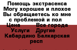 Помощь экстрасенса.Могу хорошее и плохое.Вы обращаетесь ко мне с проблемой и пол › Цена ­ 22 - Все города Услуги » Другие   . Кабардино-Балкарская респ.